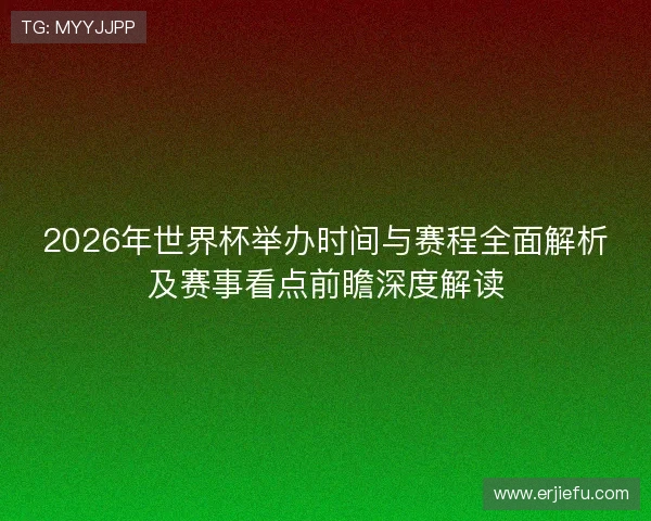 2026年世界杯举办时间与赛程全面解析及赛事看点前瞻深度解读